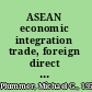 ASEAN economic integration trade, foreign direct investment and finance /