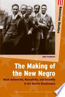 The making of the new Negro Black authorship, masculinity, and sexuality in the Harlem Renaissance /