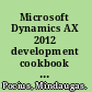 Microsoft Dynamics AX 2012 development cookbook solve real-world Microsoft Dynamics AX development problems with over 80 practical recipes /