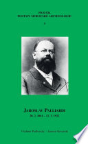 Jaroslav Palliardi : (20. 2. 1861 - 12. 3. 1922) : pokrokový kulturní cinitel jihozápadní Moravy a vehlasný archeolog evropského jména : (studie k dejinám archeologie) /