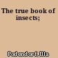 The true book of insects;