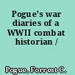 Pogue's war diaries of a WWII combat historian /