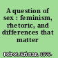 A question of sex : feminism, rhetoric, and differences that matter /