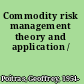 Commodity risk management theory and application /