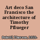Art deco San Francisco the architecture of Timothy Pflueger /