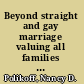 Beyond straight and gay marriage valuing all families under the law /