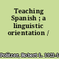 Teaching Spanish ; a linguistic orientation /