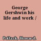 George Gershwin his life and work /