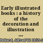 Early illustrated books : a history of the decoration and illustration of books in the 15th and 16th centuries /