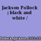 Jackson Pollock ; black and white /