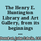 The Henry E. Huntington Library and Art Gallery, from its beginnings to 1969,