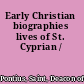 Early Christian biographies lives of St. Cyprian /