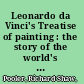 Leonardo da Vinci's Treatise of painting : the story of the world's greatest treatise on painting, its origins, history, content and influence /