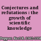 Conjectures and refutations : the growth of scientific knowledge /