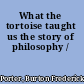 What the tortoise taught us the story of philosophy /