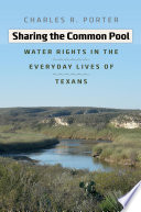 Sharing the common pool : water rights in the everyday lives of texans  /