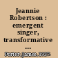 Jeannie Robertson : emergent singer, transformative voice /