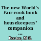 The new World's Fair cook book and housekeepers' companion : containing carefully prepared and practically tested recipes for all kinds of plain and fancy dishes; together with things every housekeeper should know.