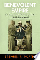 Benevolent empire : U.S. power, humanitarianism, and the world's dispossessed /