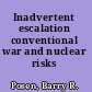 Inadvertent escalation conventional war and nuclear risks /