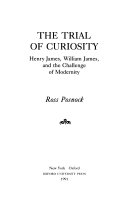 The trial of curiosity : Henry James, William James, and the challenge of modernity /