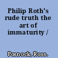 Philip Roth's rude truth the art of immaturity /
