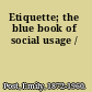 Etiquette; the blue book of social usage /