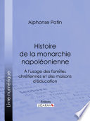 Histoire de la monarchie napoléonienne : a l'usage des familles chretiennes et des maisons d'education. /