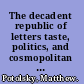 The decadent republic of letters taste, politics, and cosmopolitan community from Baudelaire to Beardsley /
