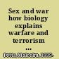 Sex and war how biology explains warfare and terrorism and offers a path to a safer world /