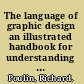 The language of graphic design an illustrated handbook for understanding fundamental design principles /