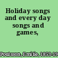 Holiday songs and every day songs and games,