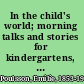 In the child's world; morning talks and stories for kindergartens, primary schools and homes,