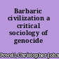 Barbaric civilization a critical sociology of genocide /