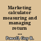 Marketing calculator measuring and managing return on marketing investment /