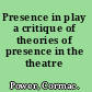 Presence in play a critique of theories of presence in the theatre /