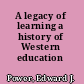 A legacy of learning a history of Western education /