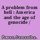 A problem from hell : America and the age of genocide /
