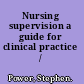 Nursing supervision a guide for clinical practice /