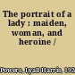 The portrait of a lady : maiden, woman, and heroine /