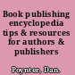 Book publishing encyclopedia tips & resources for authors & publishers /