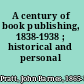 A century of book publishing, 1838-1938 ; historical and personal /