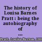 The history of Louisa Barnes Pratt : being the autobiography of a Mormon missionary widow and pioneer /