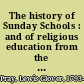 The history of Sunday Schools : and of religious education from the earliest times /