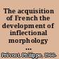 The acquisition of French the development of inflectional morphology and syntax in L1 acquisition, bilingualism, and L2 acquisition /
