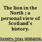 The lion in the North ; a personal view of Scotland's history.