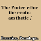 The Pinter ethic the erotic aesthetic /