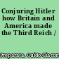 Conjuring Hitler how Britain and America made the Third Reich /