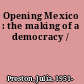 Opening Mexico : the making of a democracy /
