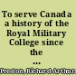 To serve Canada a history of the Royal Military College since the Second  World War /